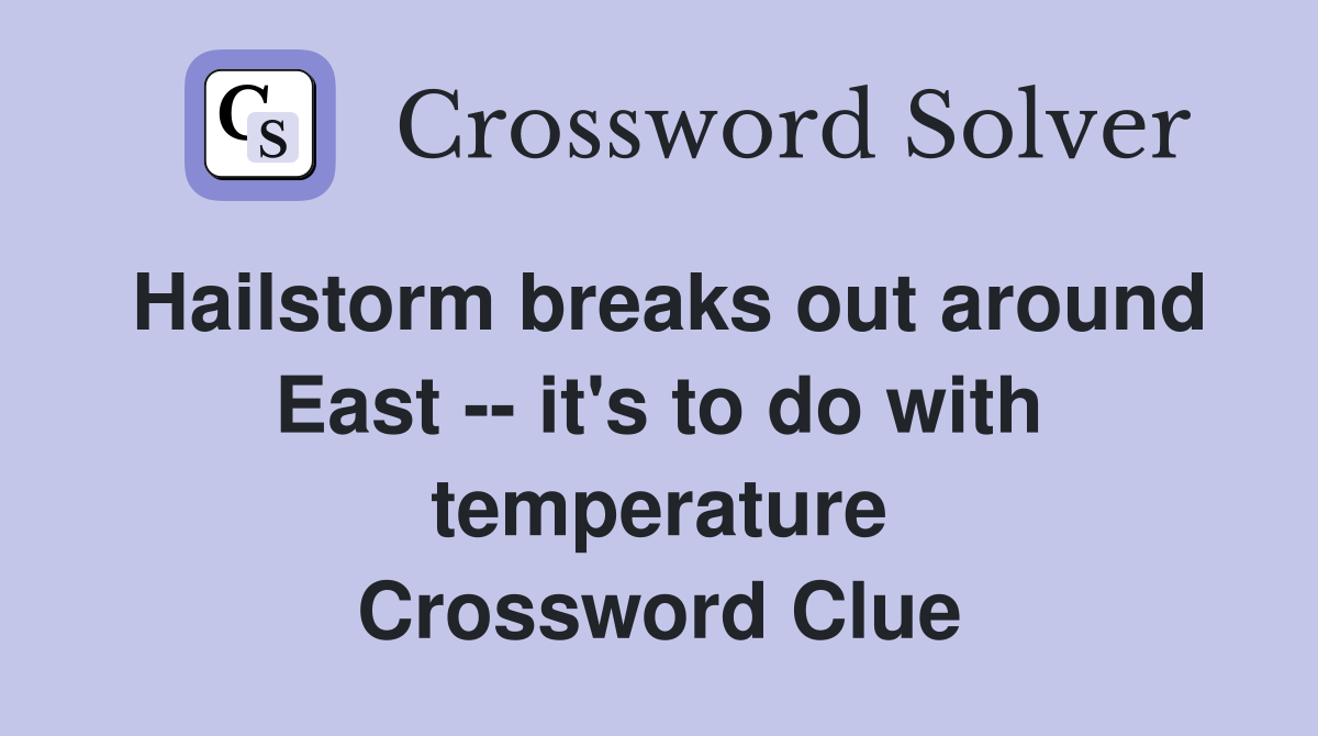 Hailstorm breaks out around East -- it's to do with temperature Crossword Clue