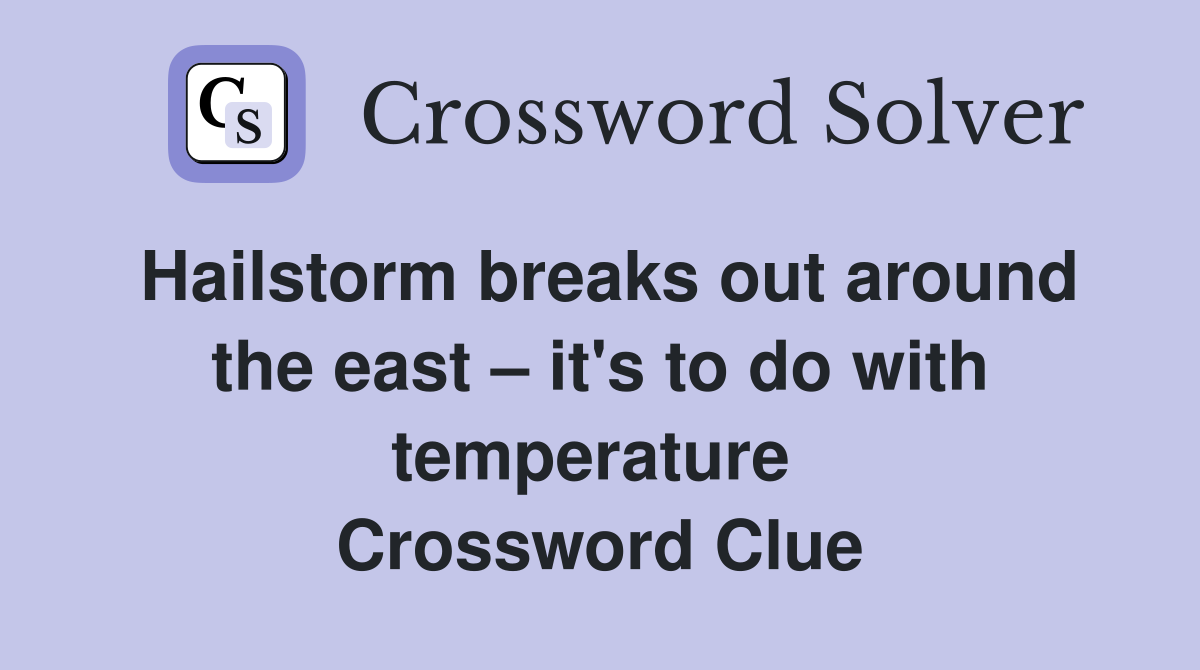 Hailstorm breaks out around the east – it's to do with temperature  Crossword Clue