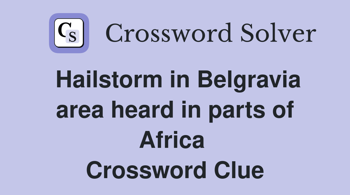 Hailstorm in Belgravia area heard in parts of Africa  Crossword Clue