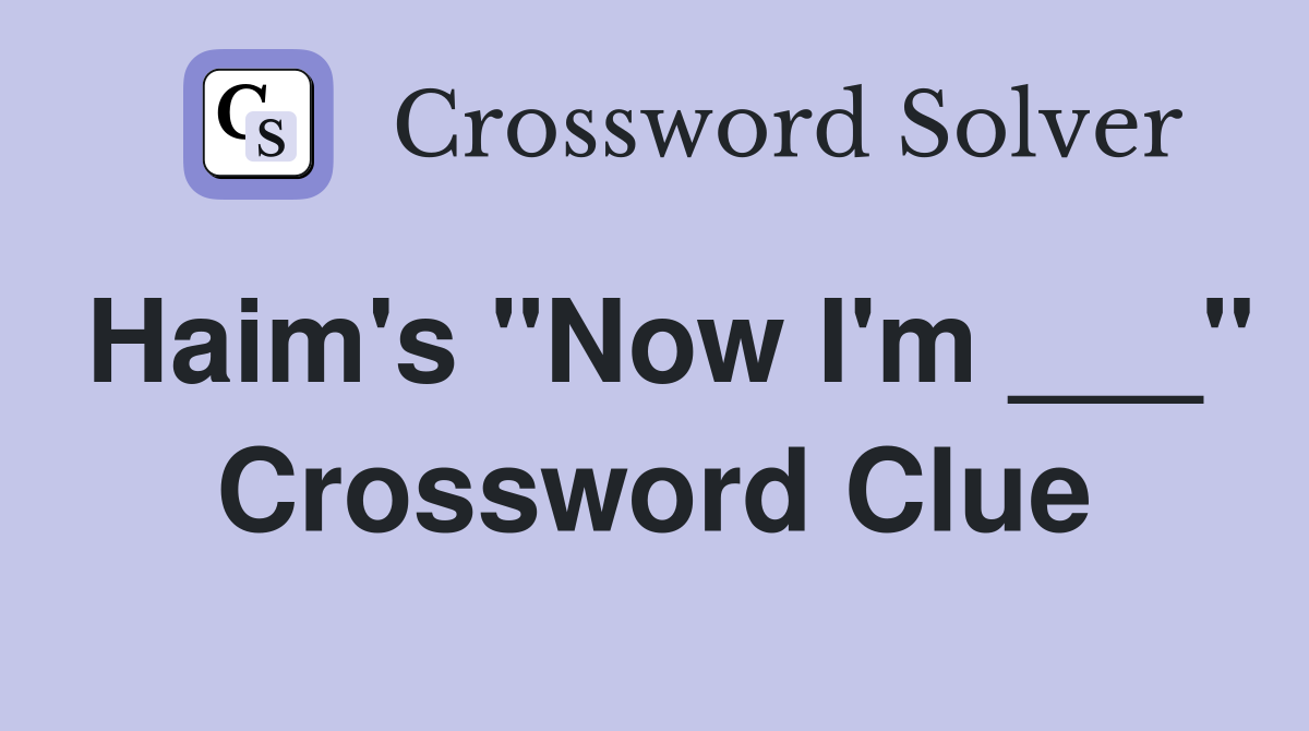 Haim's "Now I'm ___" Crossword Clue