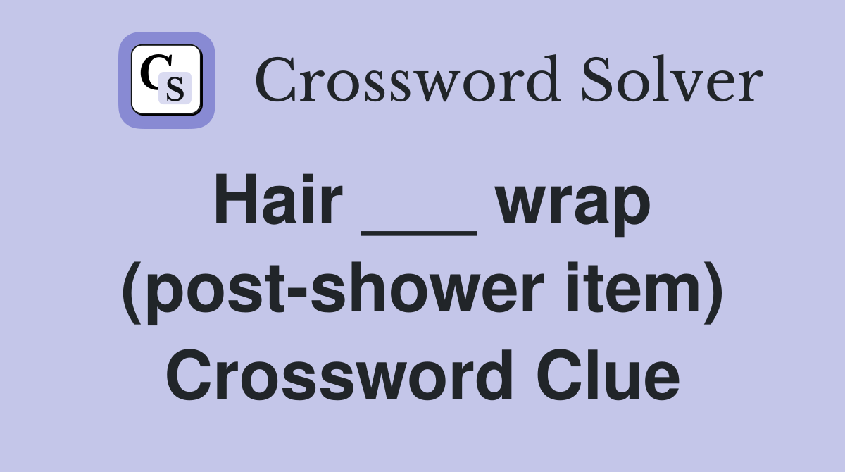 Hair ___ wrap (post-shower item) Crossword Clue