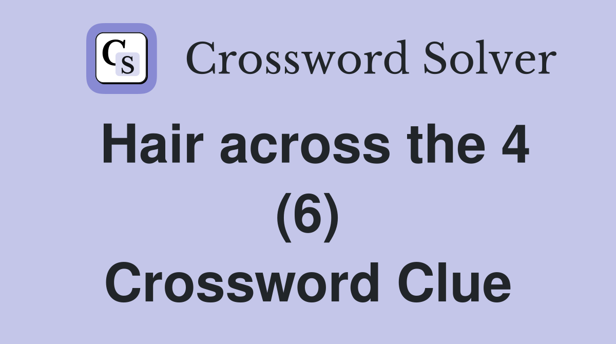 Hair across the 4 (6) Crossword Clue