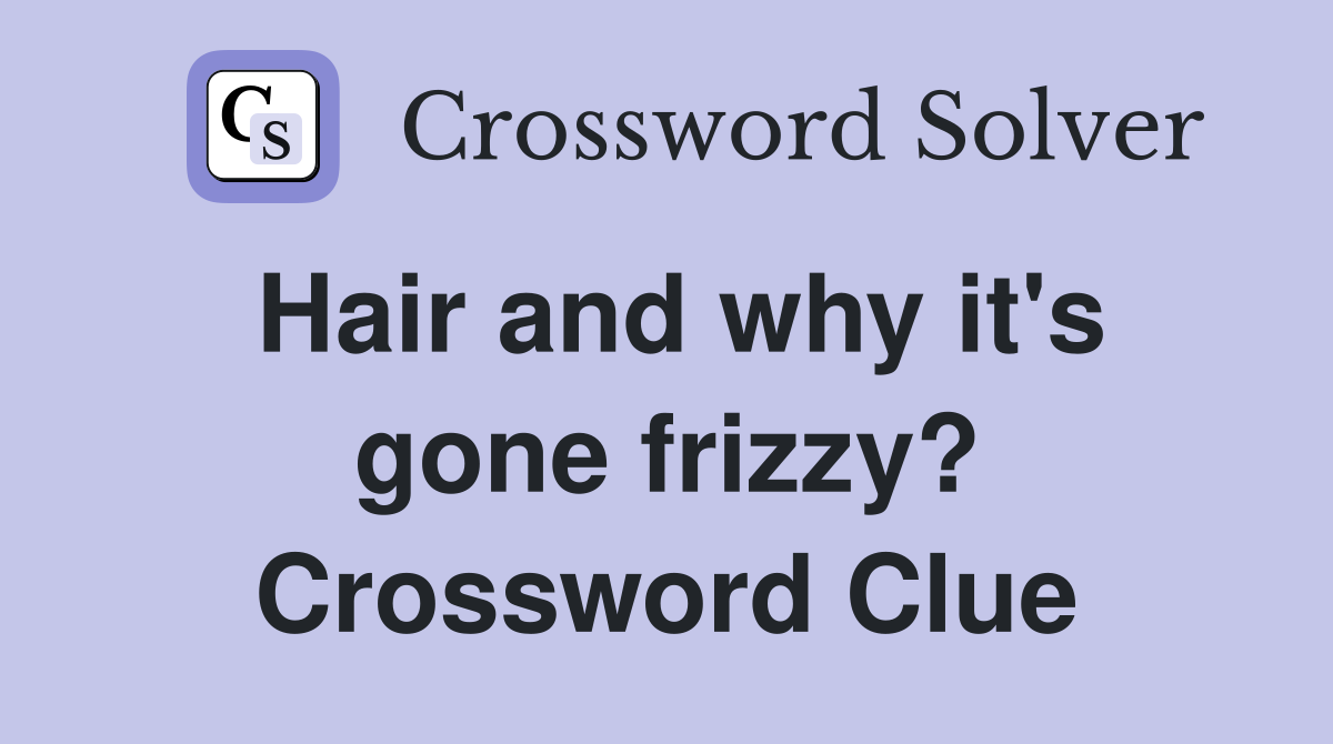 Hair and why it's gone frizzy? Crossword Clue