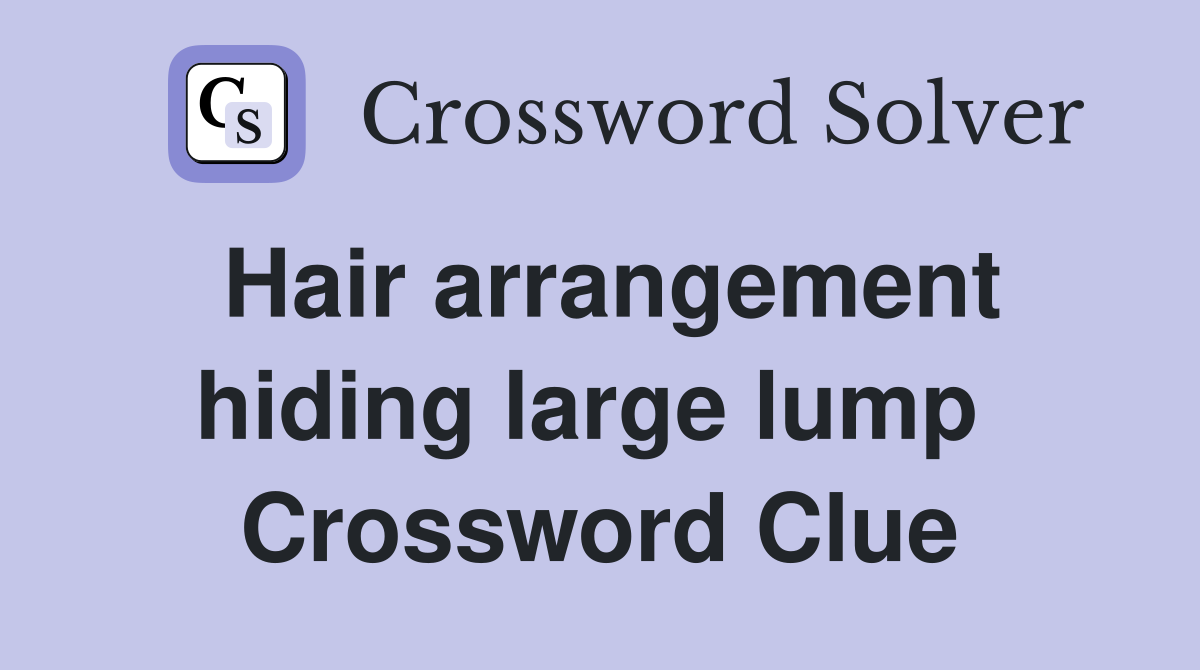 Hair arrangement hiding large lump  Crossword Clue