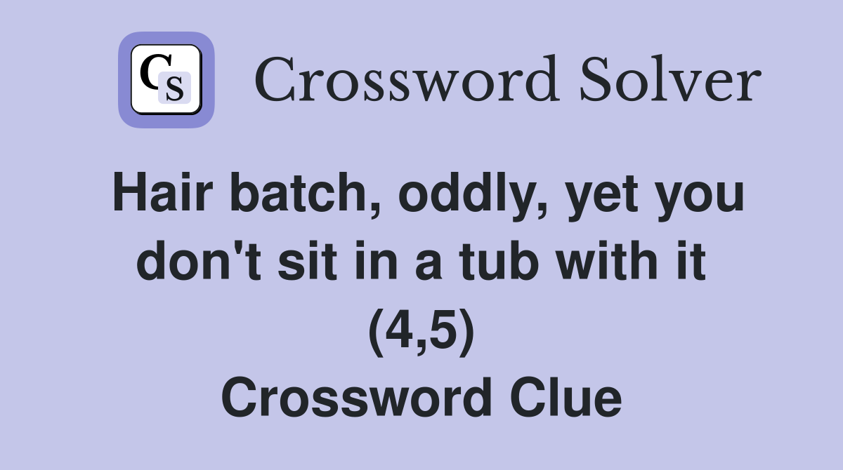 Hair batch, oddly, yet you don't sit in a tub with it (4,5) Crossword Clue