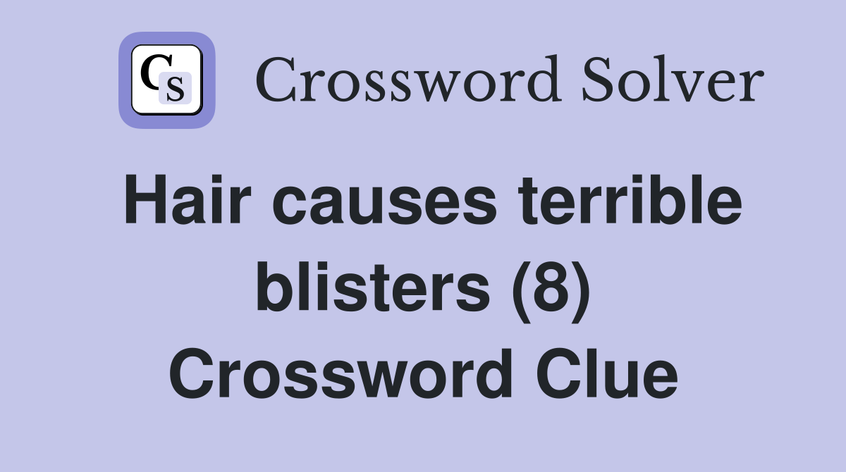 Hair causes terrible blisters (8) Crossword Clue