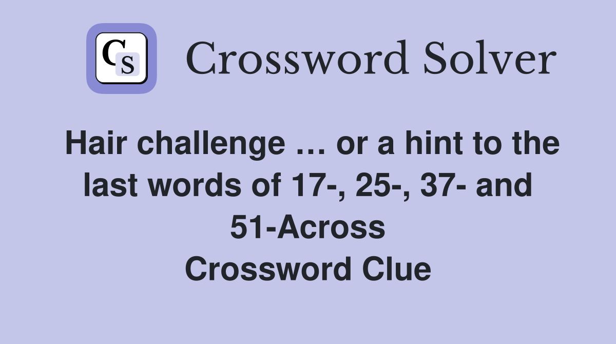Hair challenge … or a hint to the last words of 17-, 25-, 37- and 51-Across Crossword Clue
