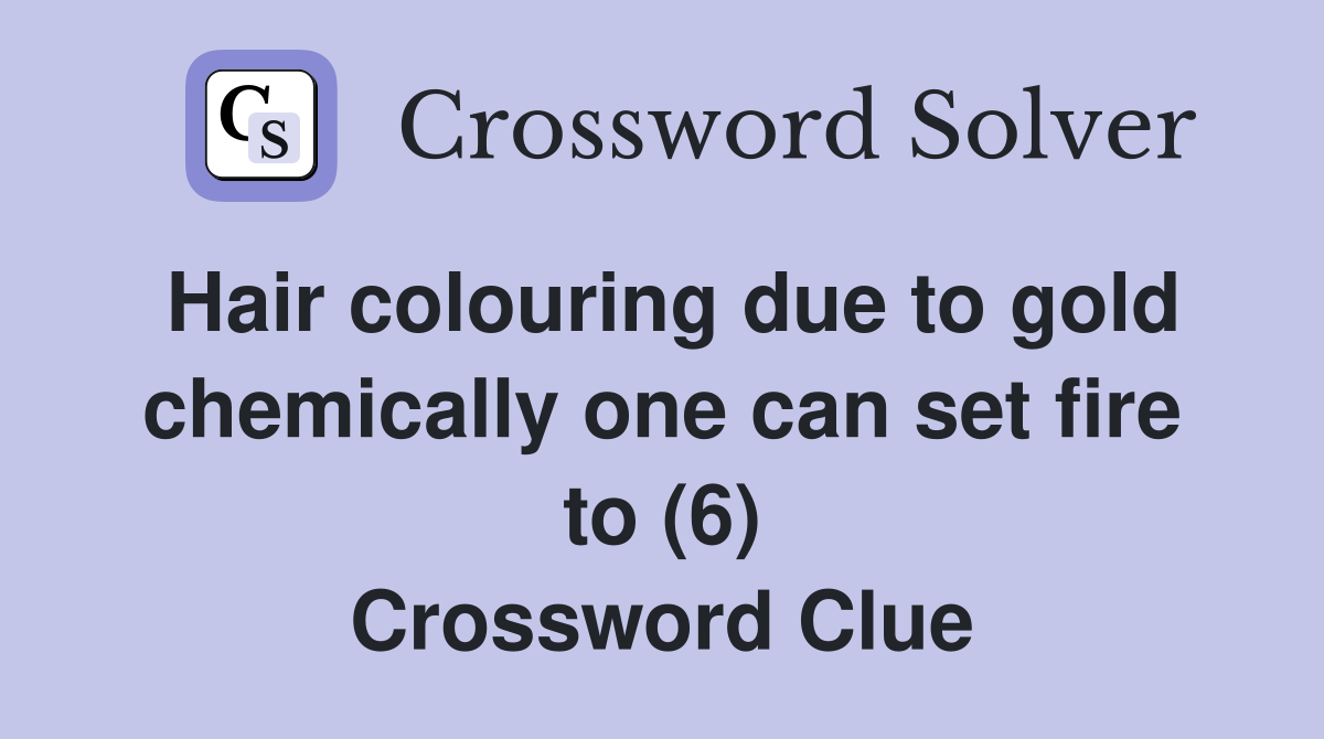 Hair colouring due to gold chemically one can set fire to (6) Crossword Clue