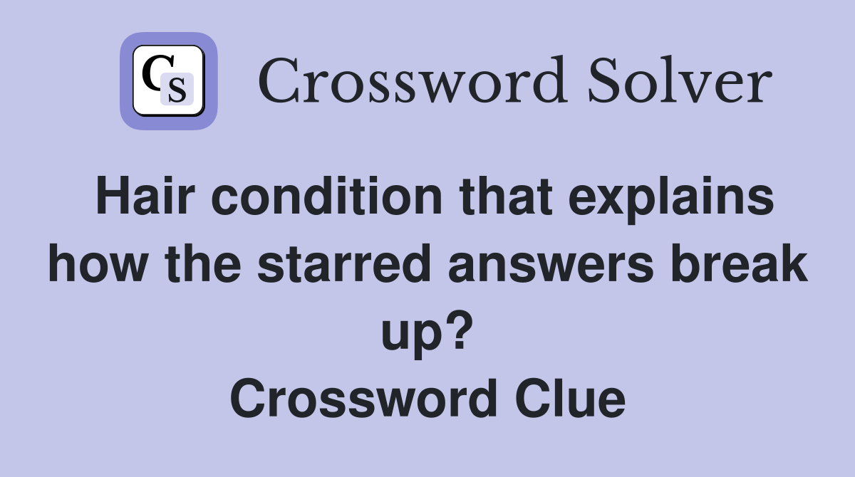 Hair condition that explains how the starred answers break up? Crossword Clue