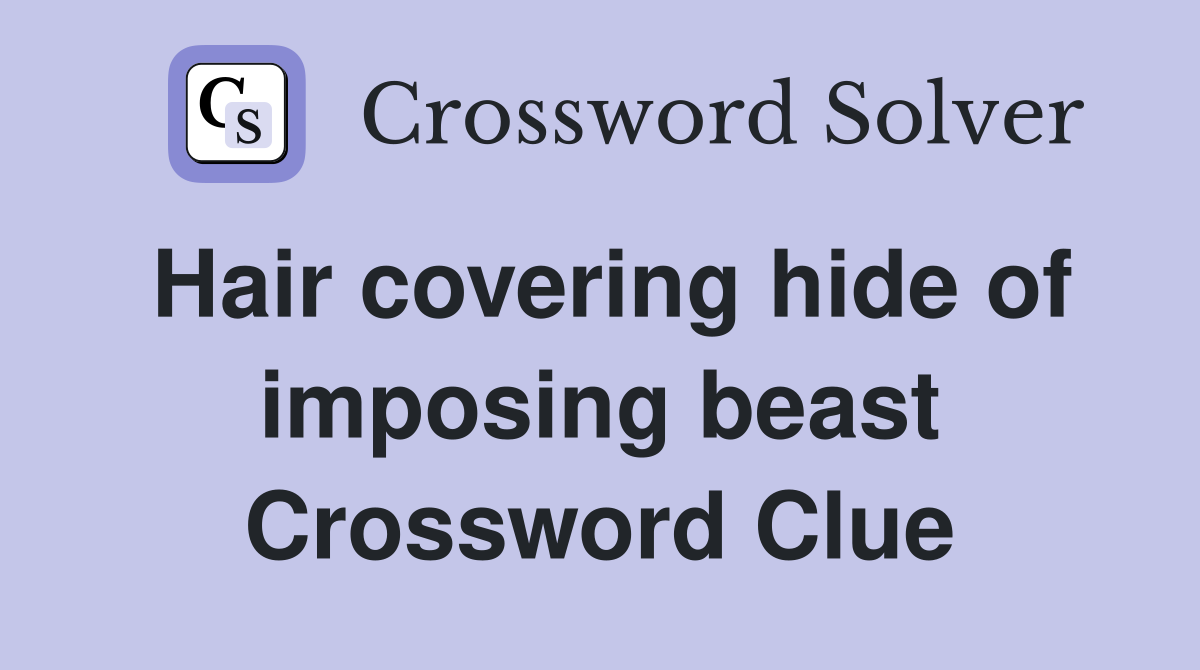 Hair covering hide of imposing beast Crossword Clue