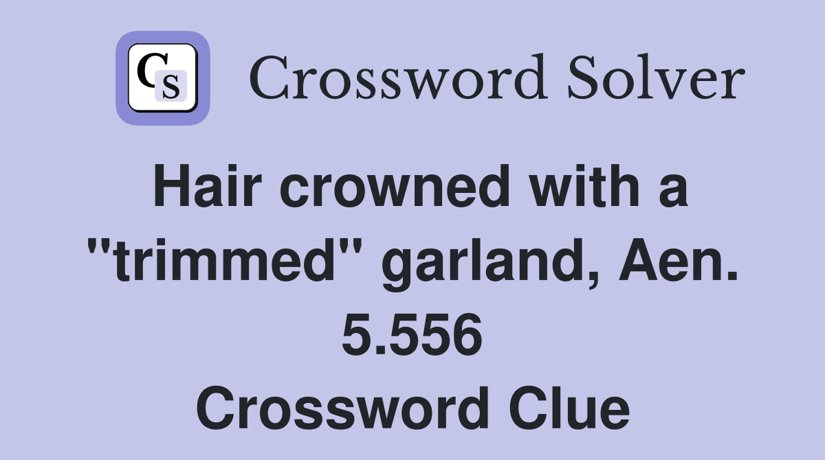 Hair crowned with a "trimmed" garland, Aen. 5.556 Crossword Clue