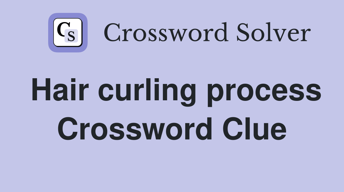 Hair curling process Crossword Clue