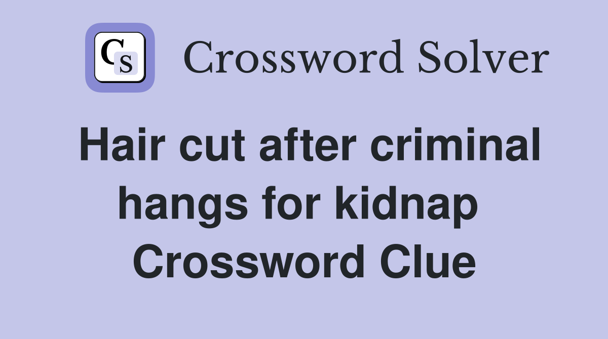 Hair cut after criminal hangs for kidnap  Crossword Clue