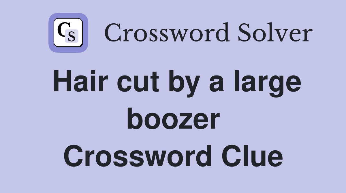 Hair cut by a large boozer Crossword Clue