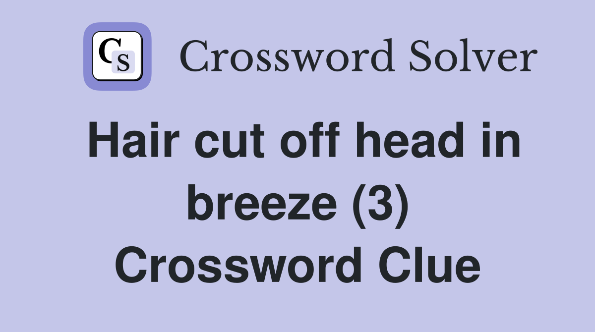 Hair cut off head in breeze (3) Crossword Clue
