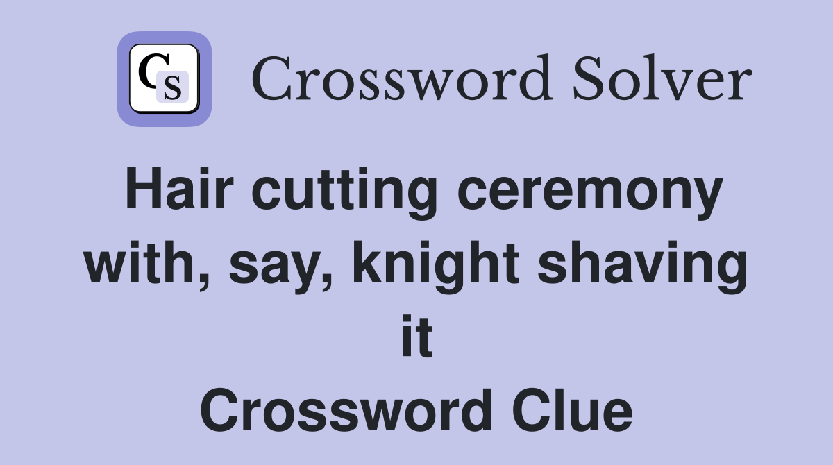 Hair cutting ceremony with, say, knight shaving it Crossword Clue
