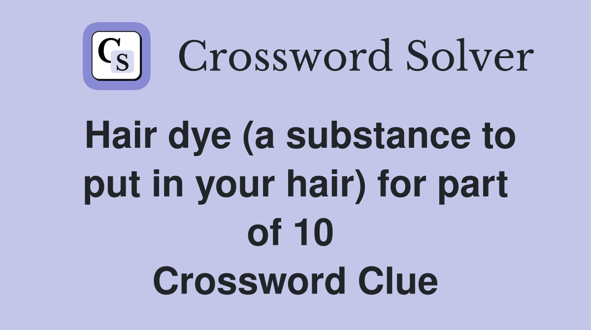 Hair dye (a substance to put in your hair) for part of 10  Crossword Clue
