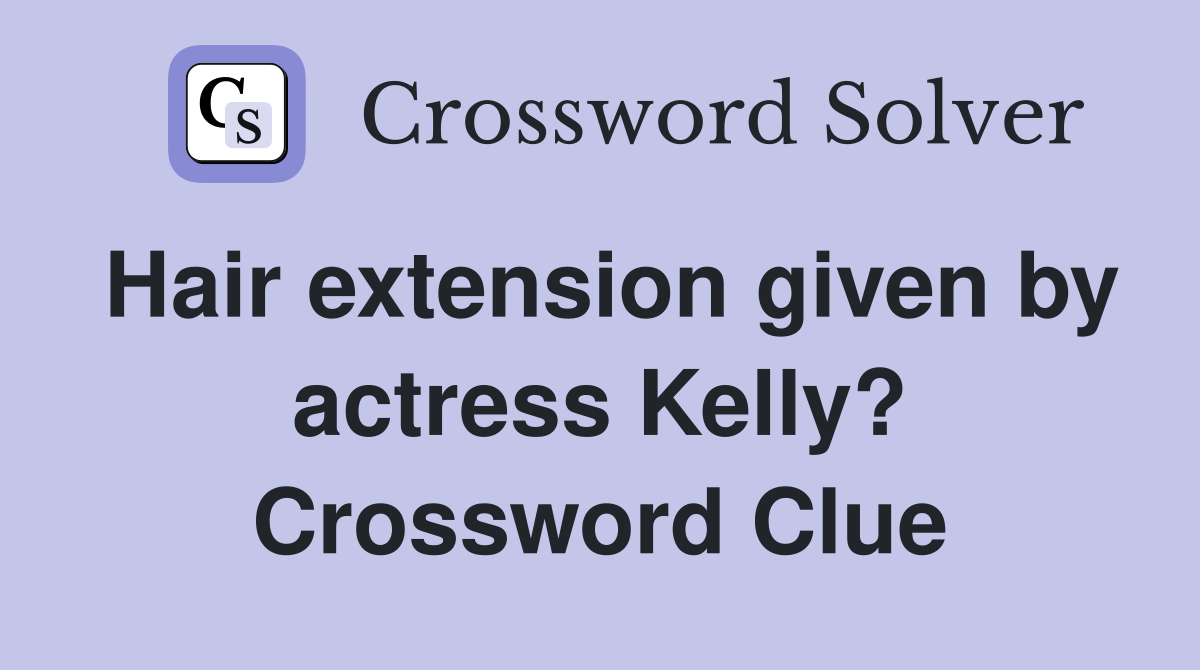 Hair extension given by actress Kelly? Crossword Clue