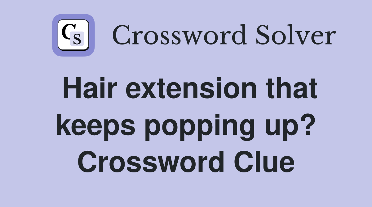 Hair extension that keeps popping up? Crossword Clue