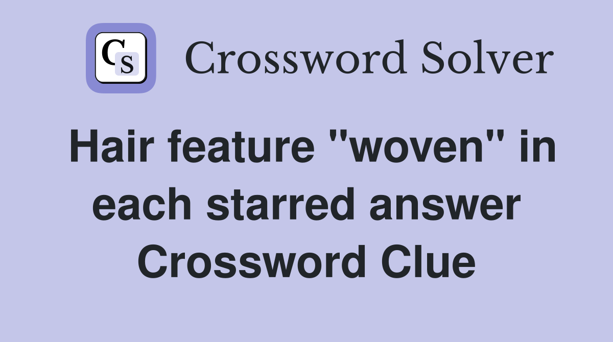 Hair feature "woven" in each starred answer Crossword Clue