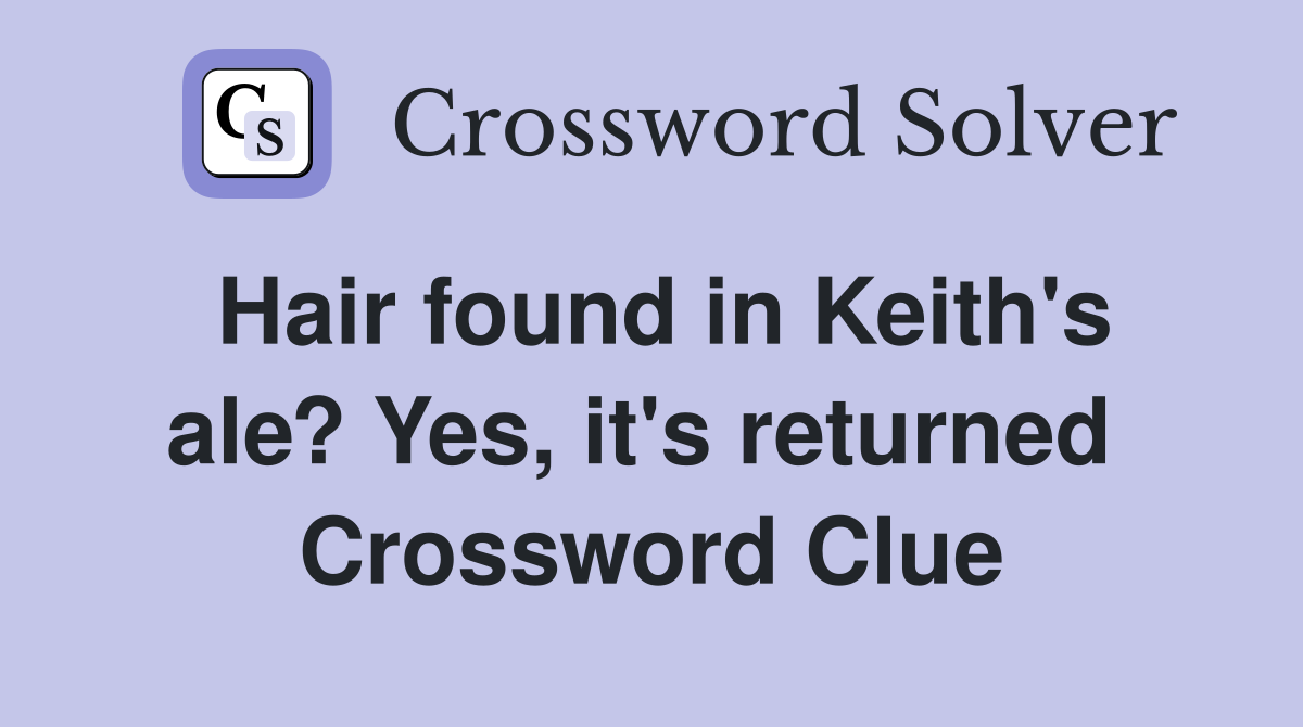 Hair found in Keith's ale? Yes, it's returned  Crossword Clue