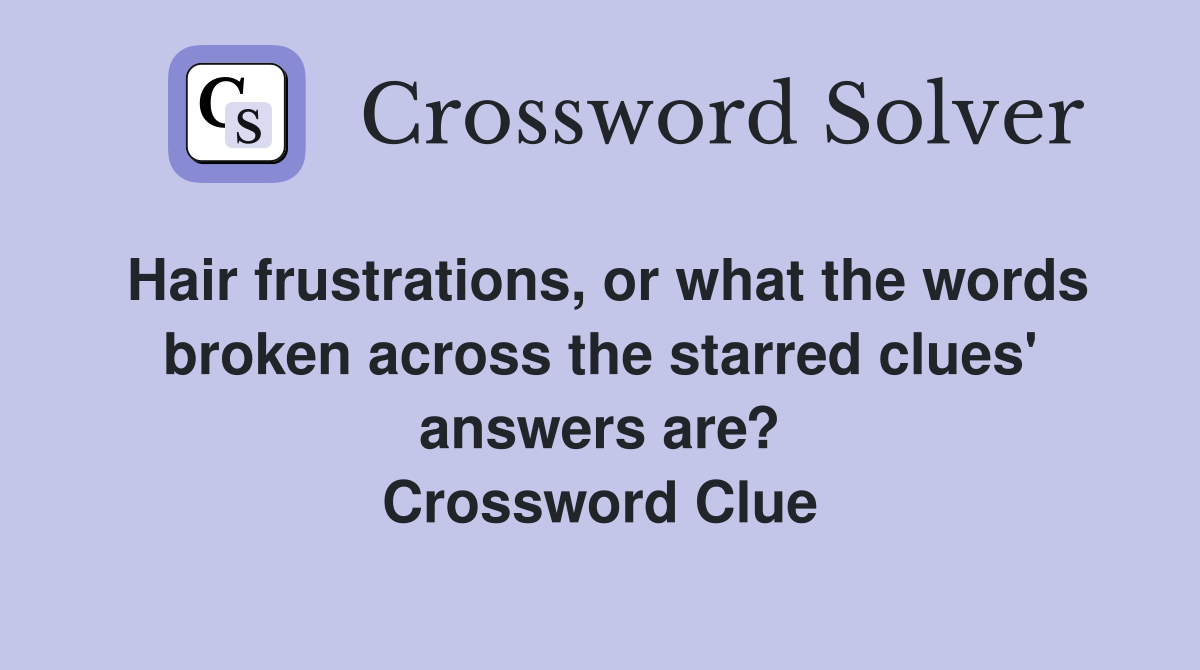 Hair frustrations, or what the words broken across the starred clues' answers are? Crossword Clue