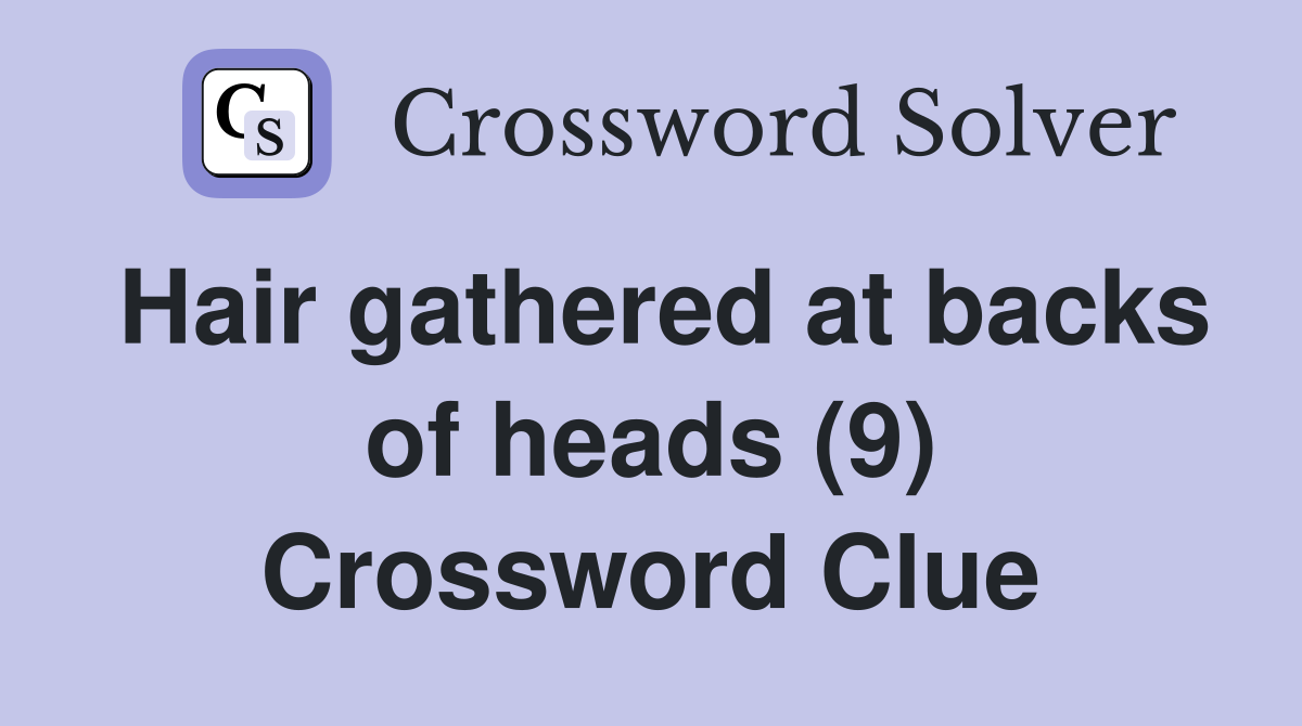 Hair gathered at backs of heads (9) Crossword Clue
