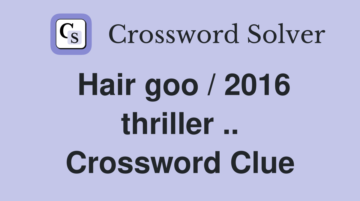 Hair goo / 2016 thriller .. Crossword Clue