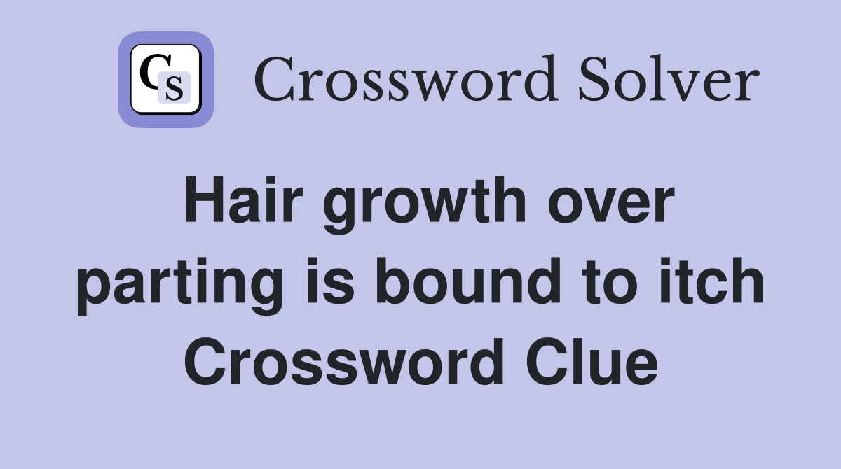 Hair growth over parting is bound to itch Crossword Clue