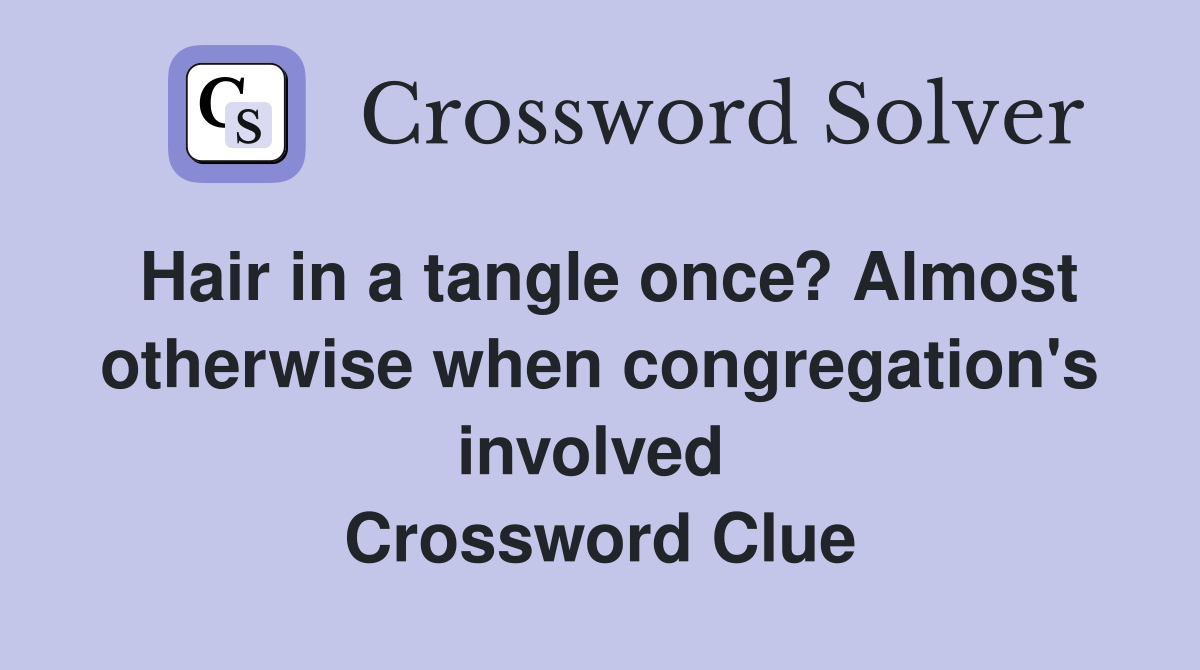 Hair in a tangle once? Almost otherwise when congregation's involved  Crossword Clue
