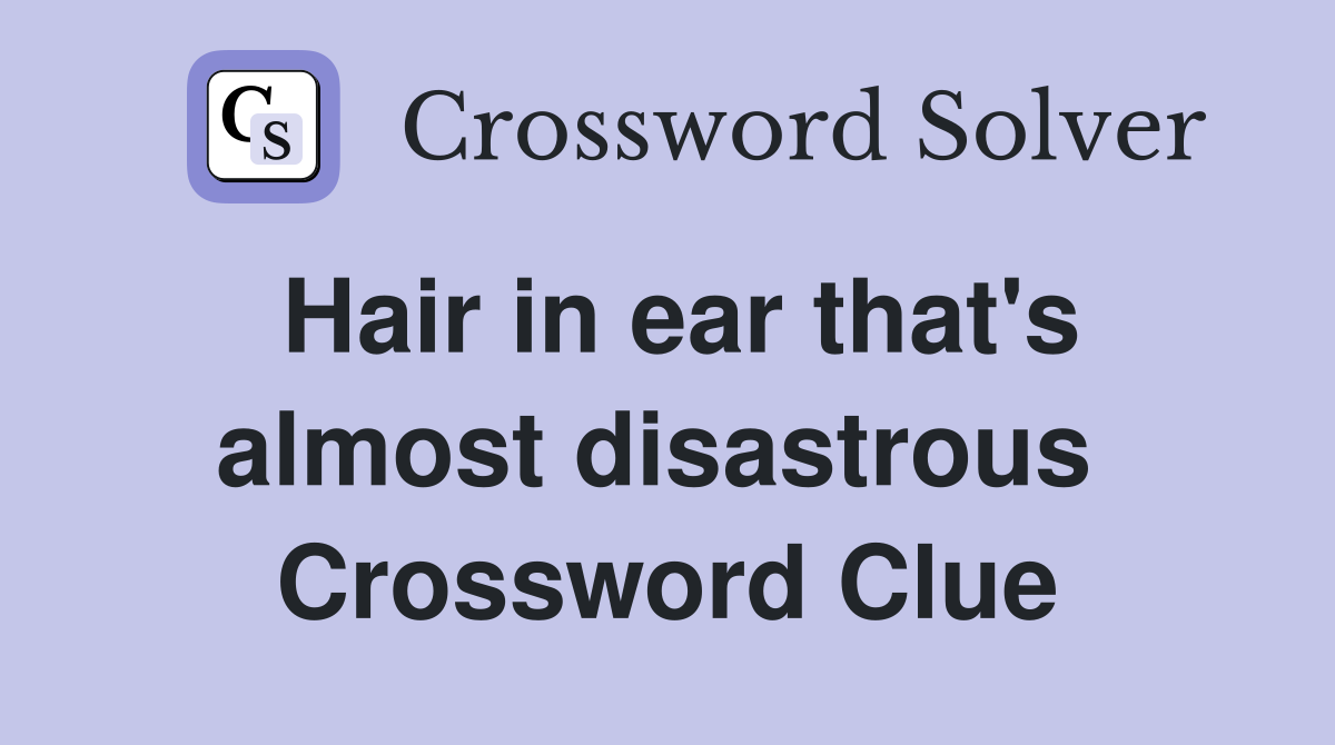 Hair in ear that's almost disastrous  Crossword Clue
