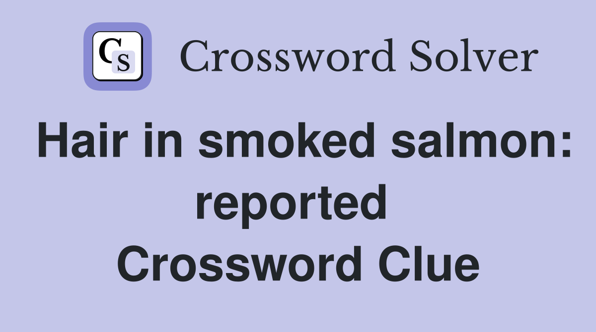 Hair in smoked salmon: reported  Crossword Clue