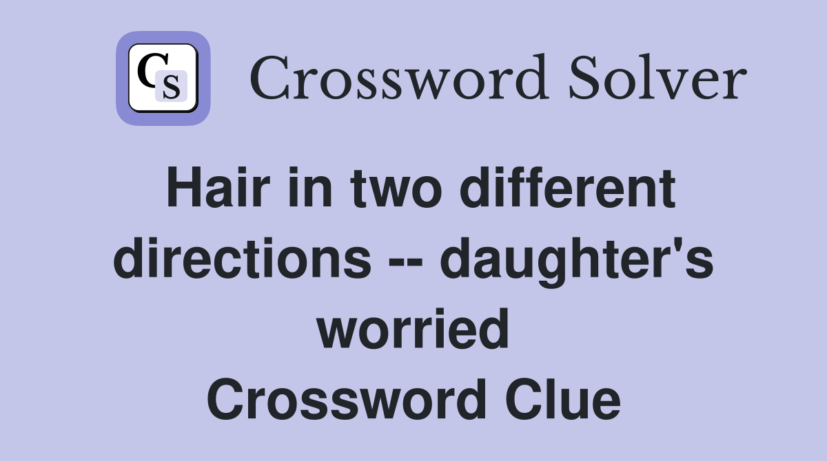 Hair in two different directions -- daughter's worried Crossword Clue