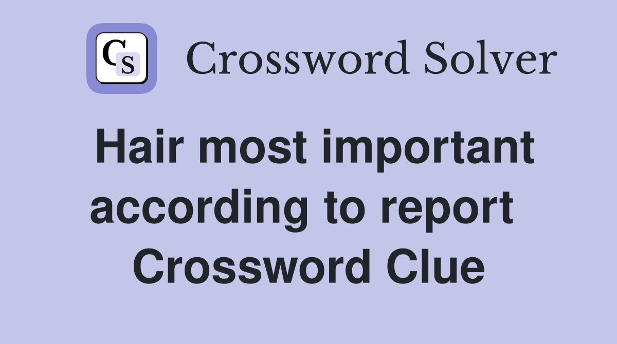 Hair most important according to report  Crossword Clue