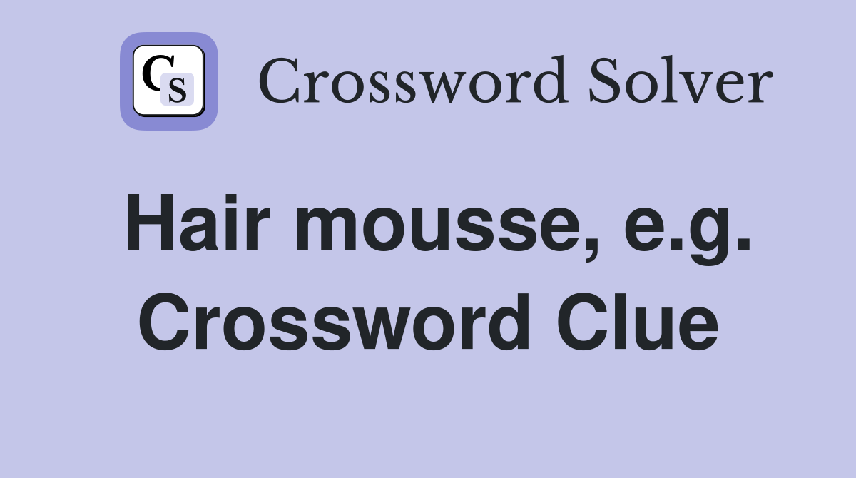 Hair mousse, e.g. Crossword Clue