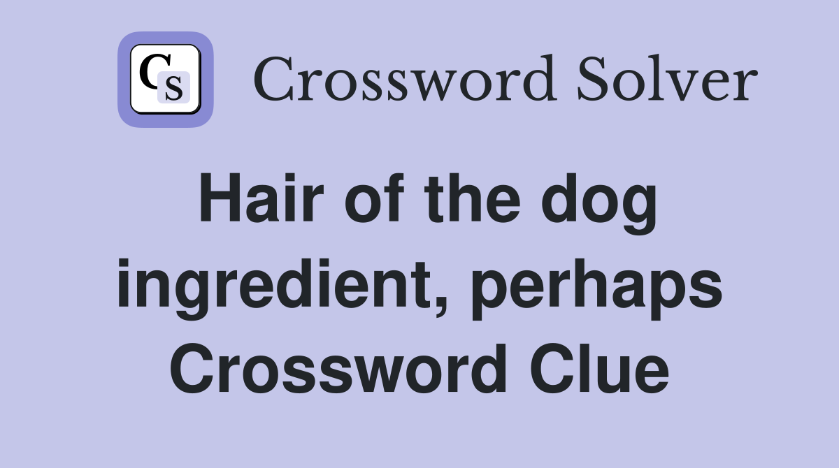 Hair of the dog ingredient, perhaps Crossword Clue
