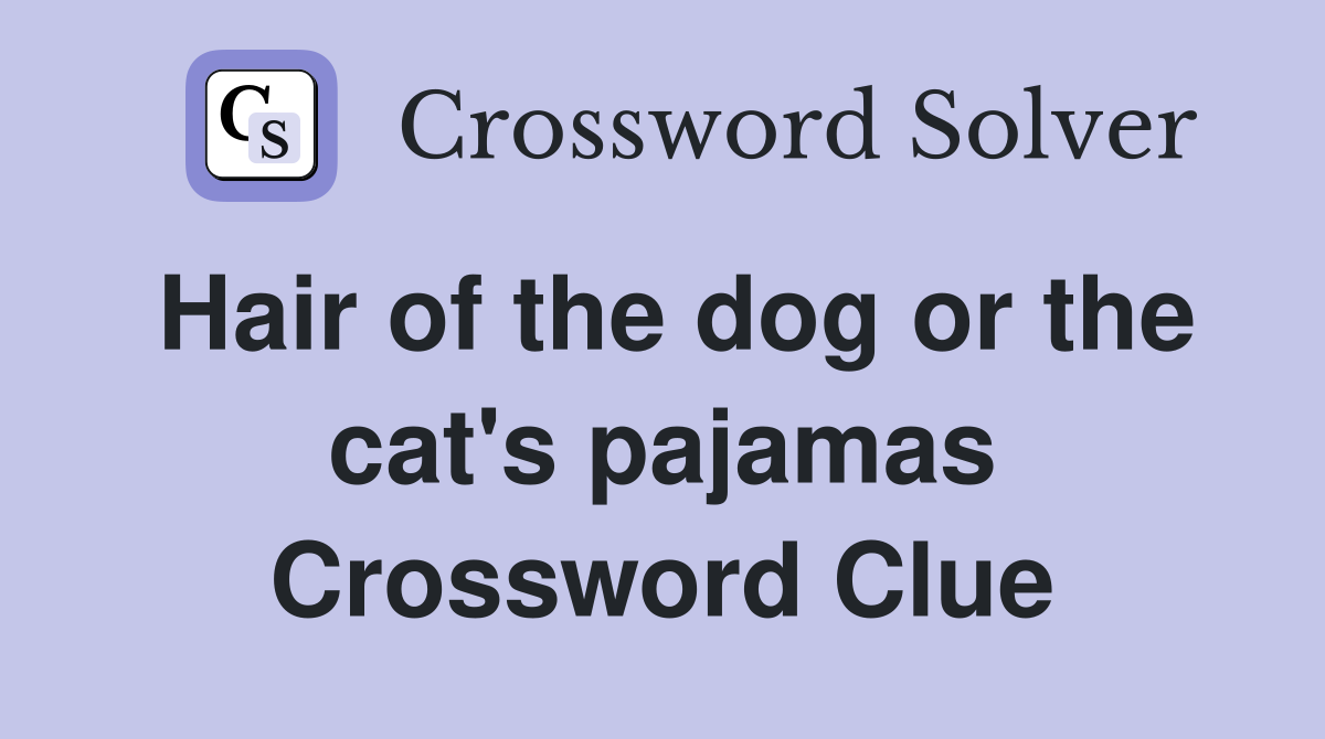 Hair of the dog or the cat's pajamas Crossword Clue