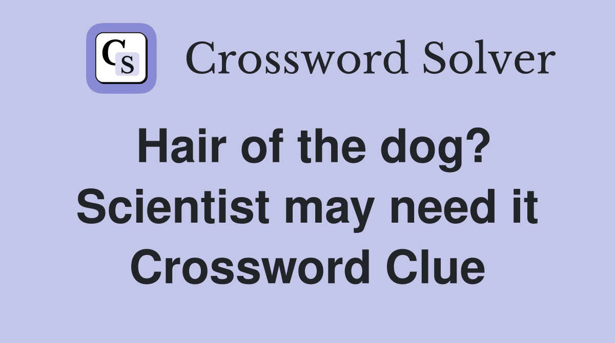 Hair of the dog? Scientist may need it Crossword Clue