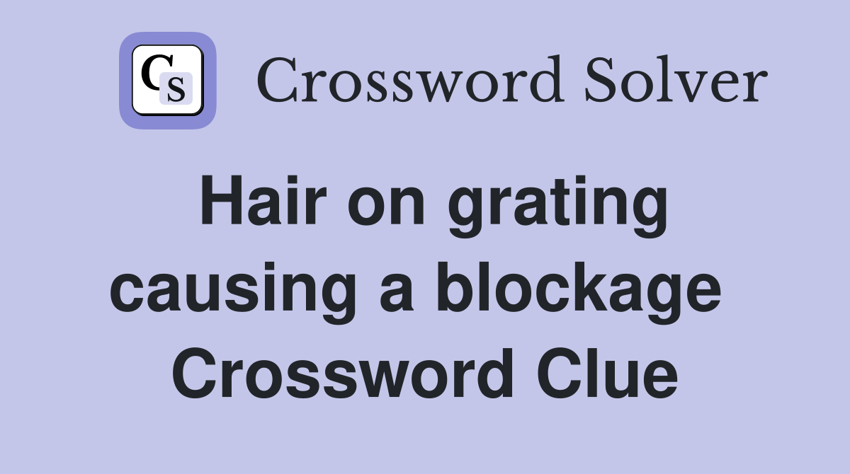 Hair on grating causing a blockage  Crossword Clue