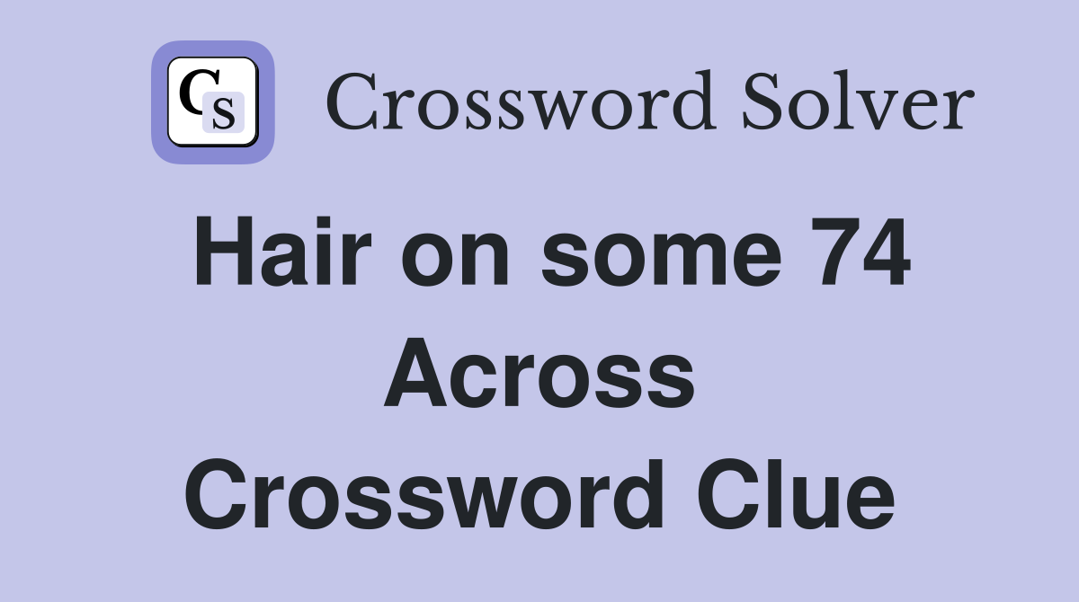 Hair on some 74 Across Crossword Clue