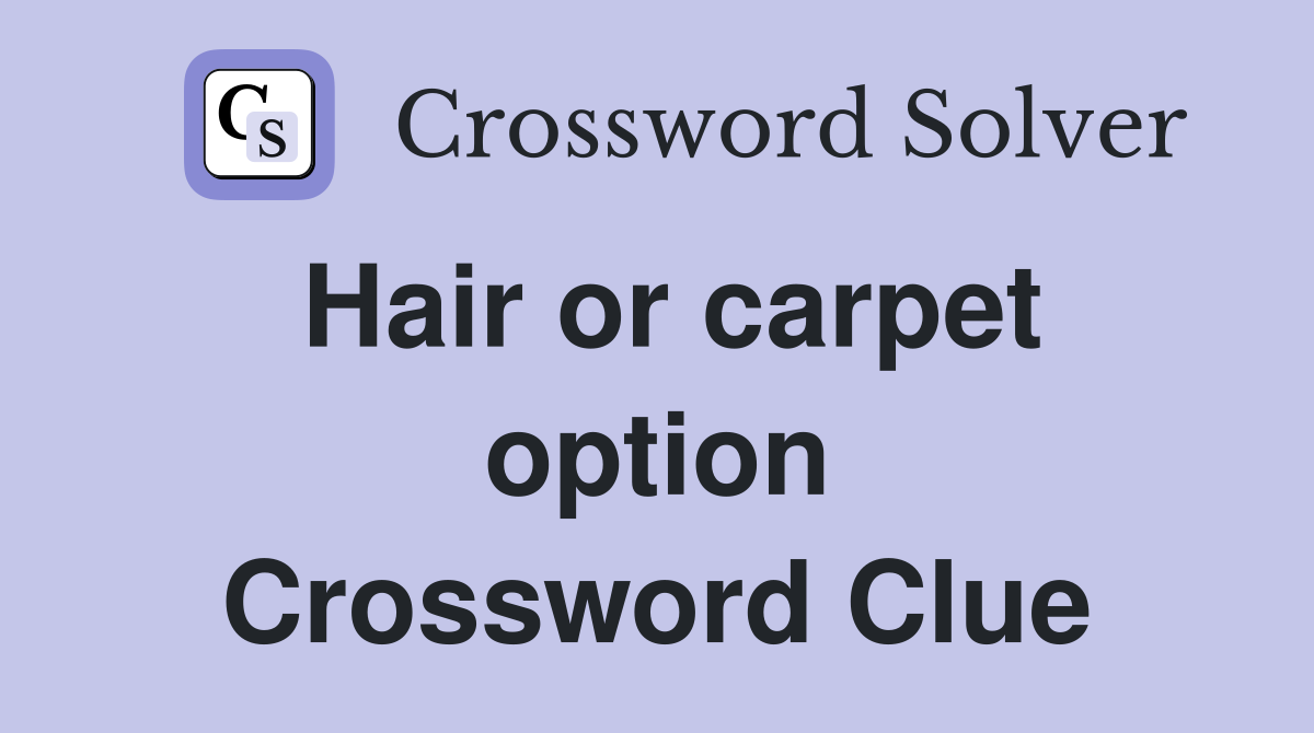 Hair or carpet option Crossword Clue
