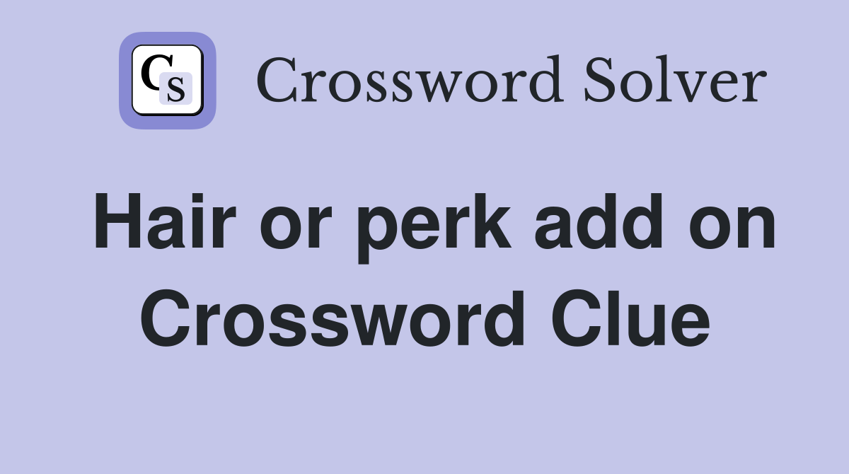 Hair or perk add on Crossword Clue