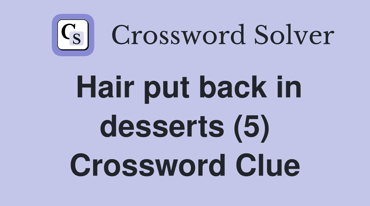 Hair put back in desserts (5) Crossword Clue