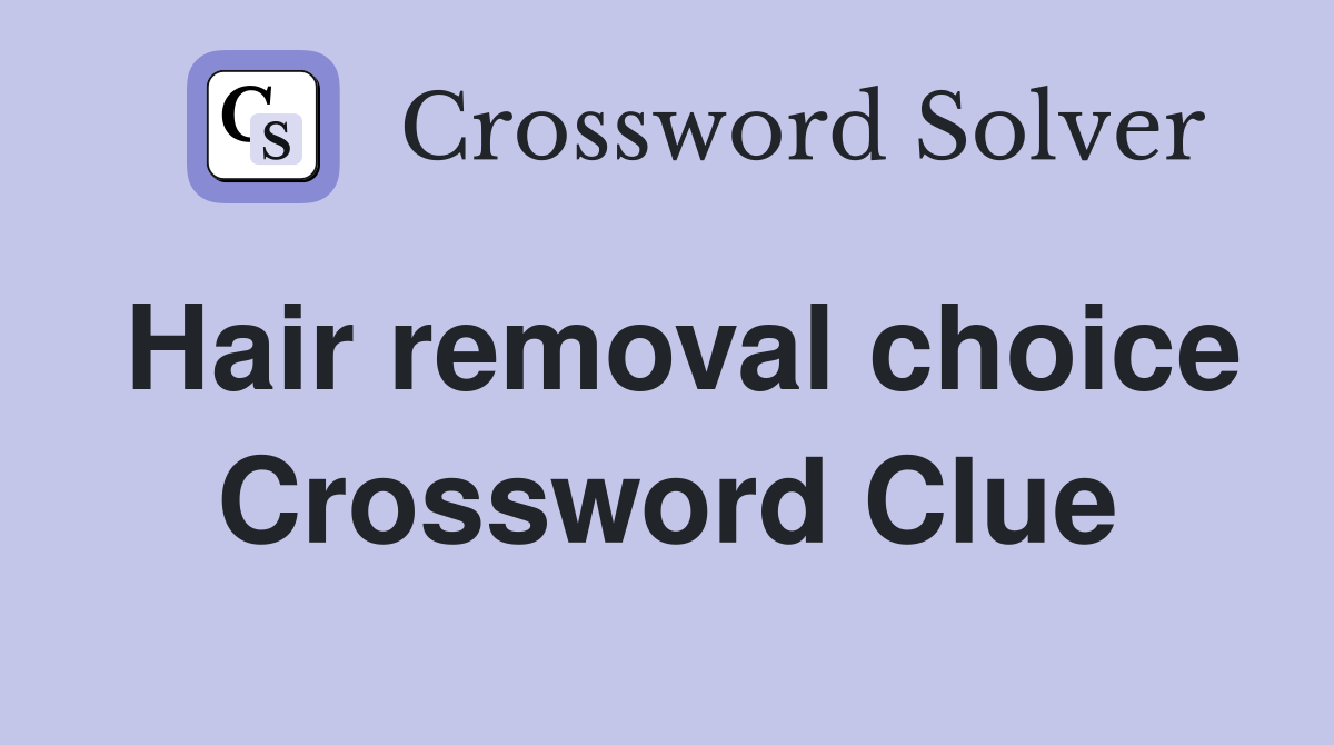 Hair removal choice Crossword Clue
