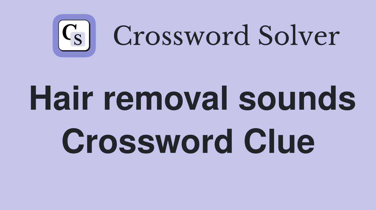 Hair removal sounds Crossword Clue