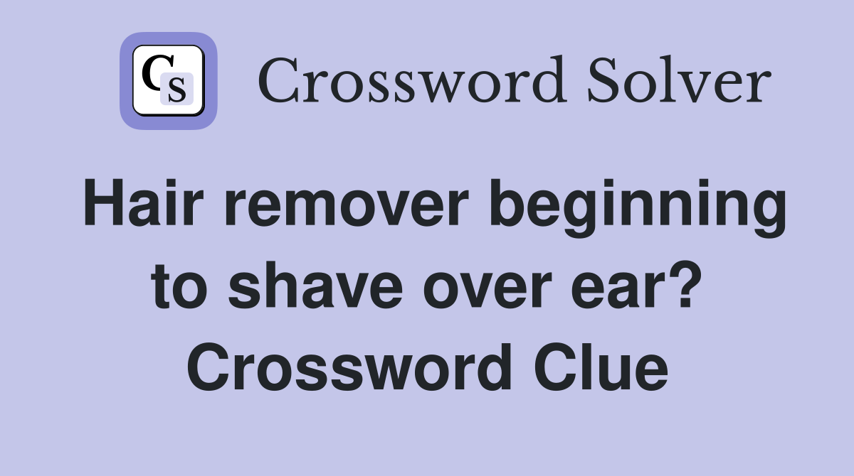 Hair remover beginning to shave over ear? Crossword Clue