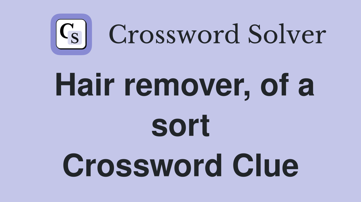 Hair remover, of a sort Crossword Clue