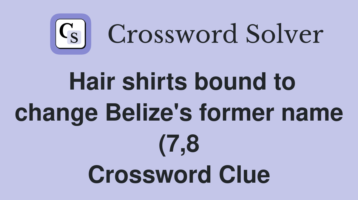 Hair shirts bound to change Belize #39 s former name (7 8) Crossword Clue Hair shirts bound to change Belize #39 s former name (7 8) Crossword Clue