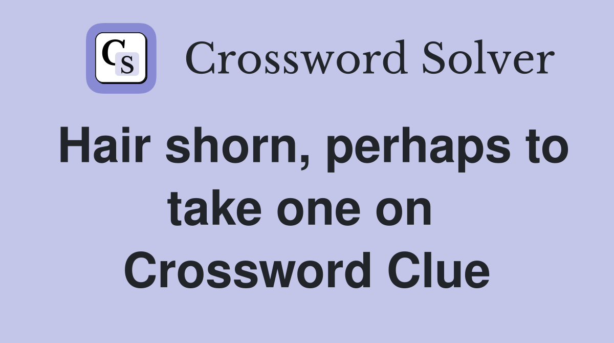 Hair shorn, perhaps to take one on  Crossword Clue