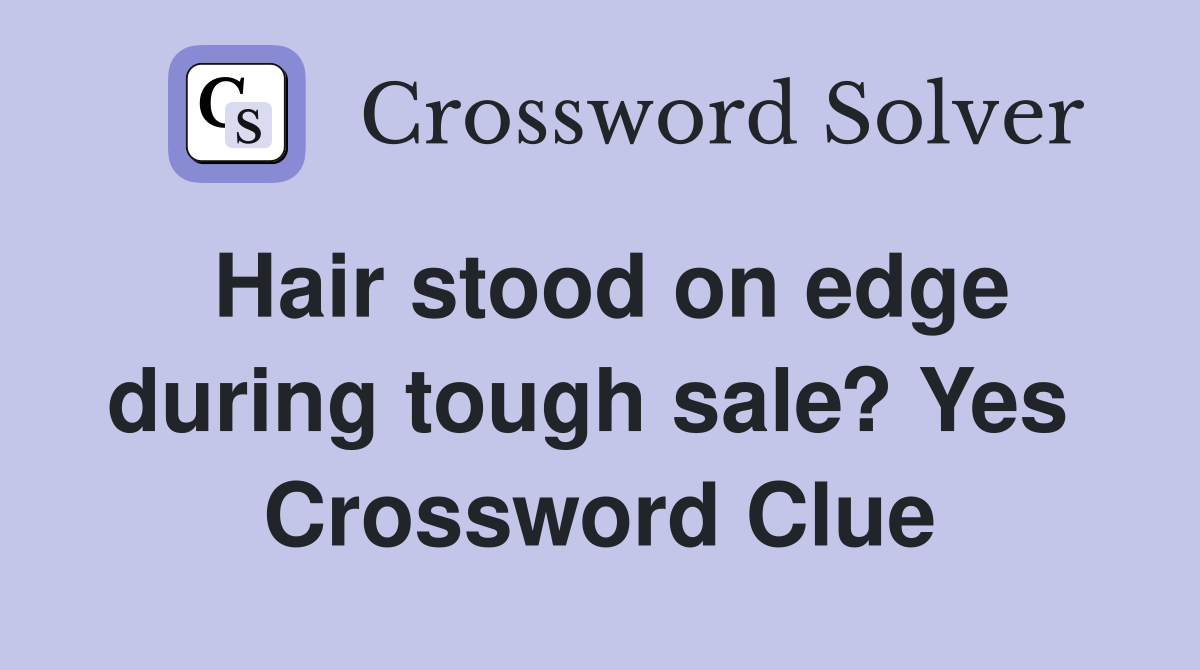 Hair stood on edge during tough sale? Yes  Crossword Clue